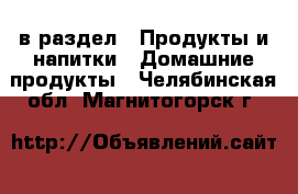  в раздел : Продукты и напитки » Домашние продукты . Челябинская обл.,Магнитогорск г.